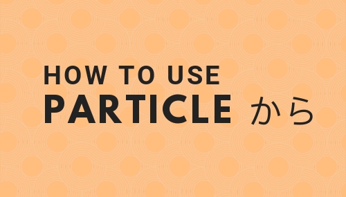 How to use Japanese particle から