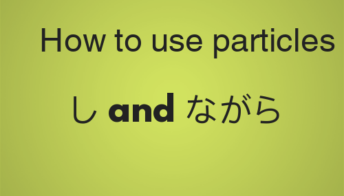 How to use particles し and ながら