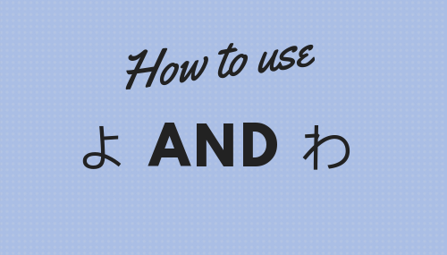 How to use Japanese particles よ and わ